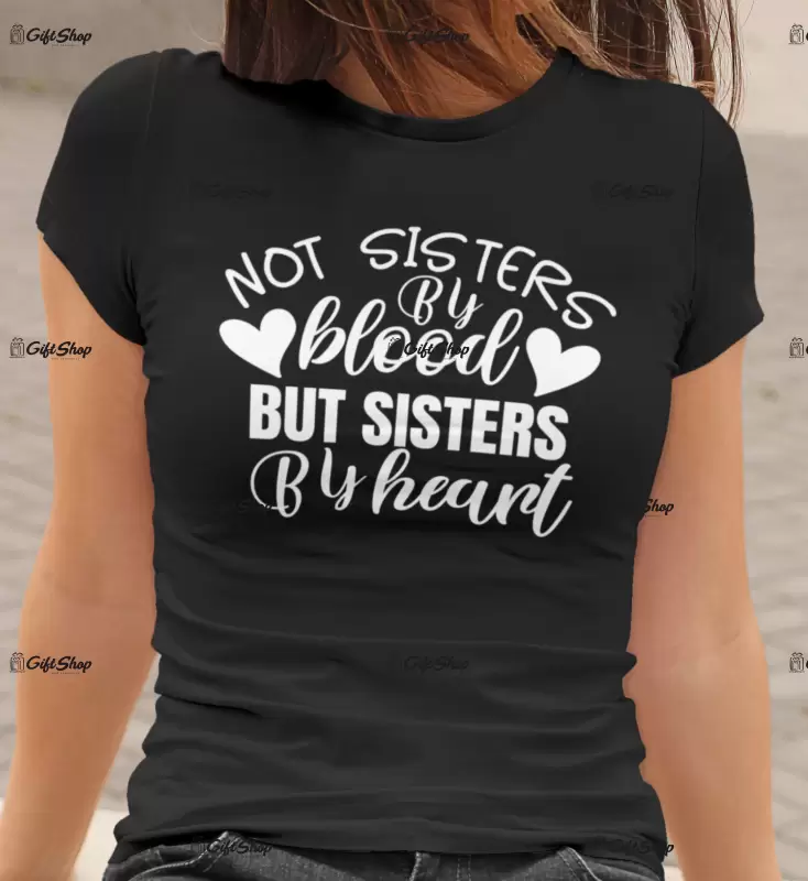 Not sisters by blood but sisters by heart , tricou cu mesaj.